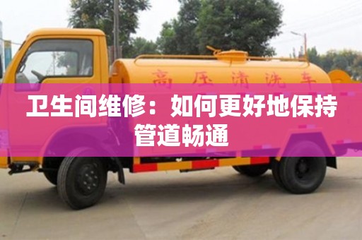 衛(wèi)生間維修：如何更好地保持管道暢通