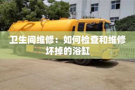 衛生間維修:如何檢查和維修壞掉的浴缸 衛生間維修:如何檢查和維修壞掉的浴缸