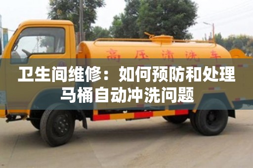 衛生間維修：如何預防和處理馬桶自動沖洗問題