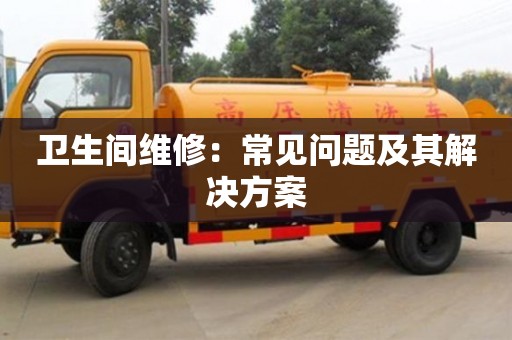 杭州衛(wèi)生間維修：常見(jiàn)問(wèn)題及其解決方案
