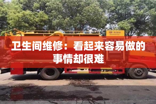 杭州衛(wèi)生間維修：看起來容易做的事情卻很難