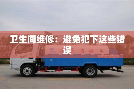 杭州衛生間維修：避免犯下這些錯誤