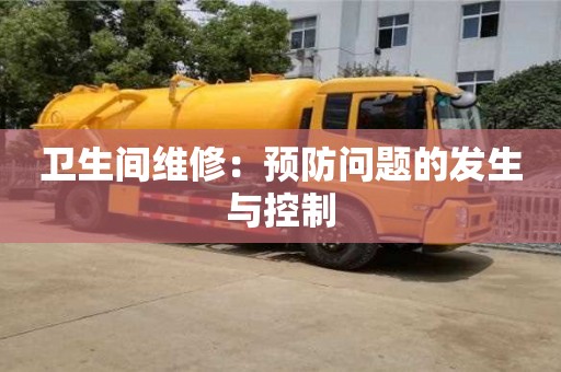 衛(wèi)生間維修:預(yù)防問題的發(fā)生與控制 衛(wèi)生間維修:預(yù)防問題的發(fā)生與控制