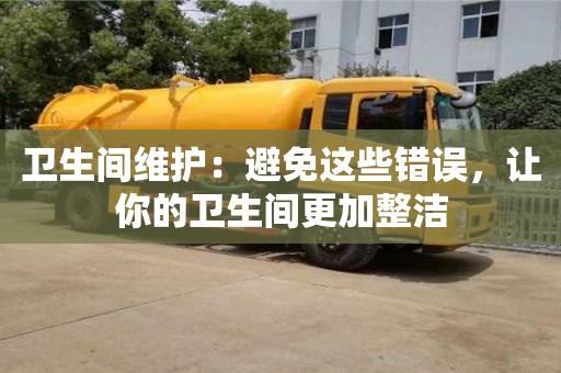 杭州衛生間維護：避免這些錯誤，讓你的衛生間更加整潔