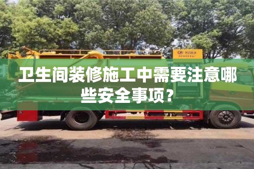 杭州衛生間裝修施工中需要注意哪些安全事項？