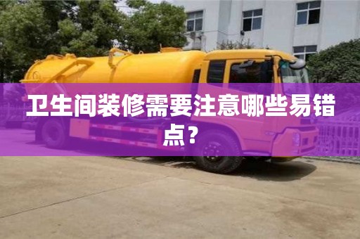 北京衛生間裝修需要注意哪些易錯點？
