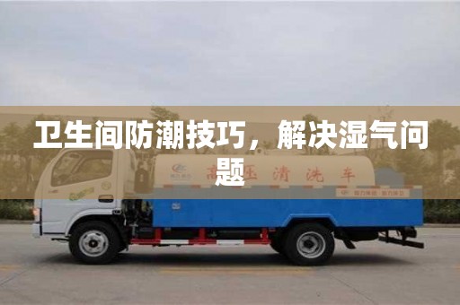 衛生間防潮技巧,解決濕氣問題 衛生間防潮技巧,解決濕氣問題