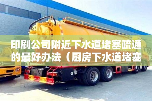 印刷公司附近下水道堵塞疏通的最好辦法（廚房下水道堵塞疏通的最好辦法）