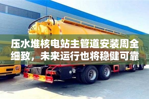 杭州壓水堆核電站主管道安裝周全細(xì)致，未來(lái)運(yùn)行也將穩(wěn)健可靠