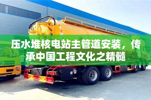 北京壓水堆核電站主管道安裝，傳承中國工程文化之精髓