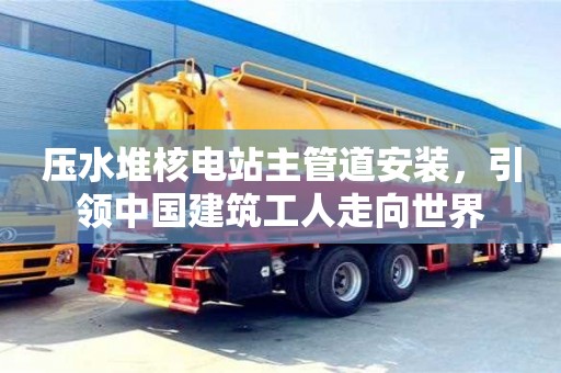 北京壓水堆核電站主管道安裝，引領中國建筑工人走向世界