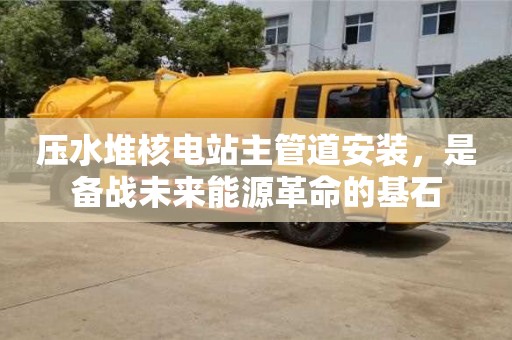北京壓水堆核電站主管道安裝，是備戰未來能源革命的基石