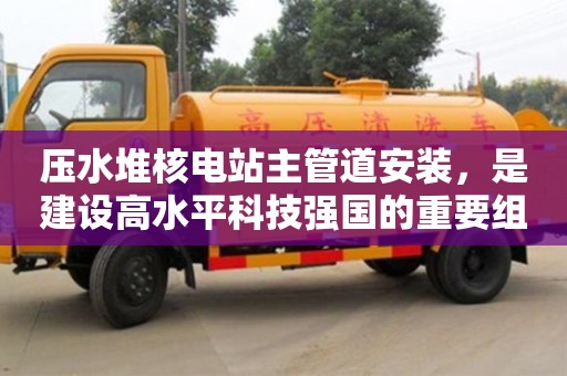壓水堆核電站主管道安裝，是建設高水平科技強國的重要組成部分
