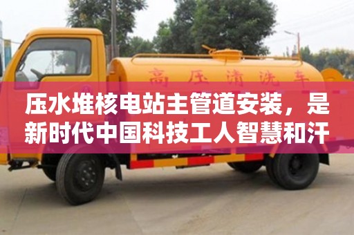 杭州壓水堆核電站主管道安裝，是新時代中國科技工人智慧和汗水的結晶
