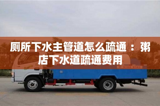 北京廁所下水主管道怎么疏通 ：粥店下水道疏通費(fèi)用