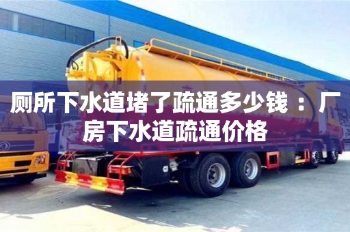 杭州廁所下水道堵了疏通多少錢 ：廠房下水道疏通價格