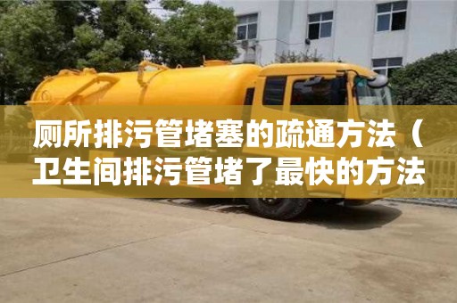 北京廁所排污管堵塞的疏通方法（衛(wèi)生間排污管堵了最快的方法）