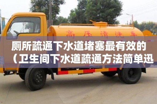 北京廁所疏通下水道堵塞最有效的（衛生間下水道疏通方法簡單迅速）