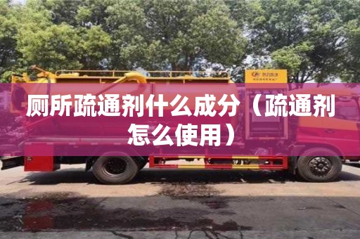 北京廁所疏通劑什么成分（疏通劑怎么使用）