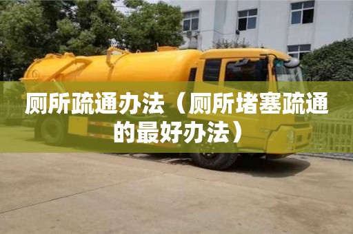 北京廁所疏通辦法（廁所堵塞疏通的最好辦法）