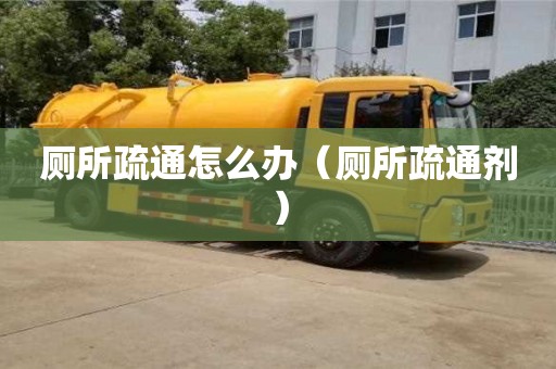 北京廁所疏通怎么辦（廁所疏通劑）
