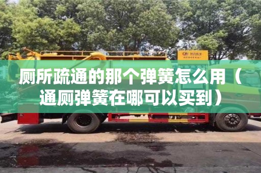 南昌廁所疏通的那個(gè)彈簧怎么用（通廁彈簧在哪可以買到）