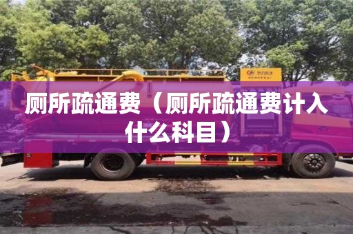 北京廁所疏通費（廁所疏通費計入什么科目）