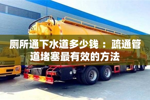 北京廁所通下水道多少錢 ：疏通管道堵塞最有效的方法