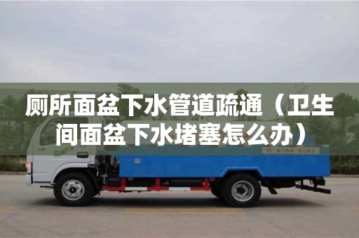 廁所面盆下水管道疏通（衛生間面盆下水堵塞怎么辦）