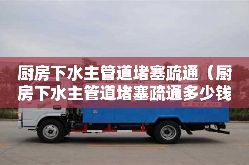 北京廚房下水主管道堵塞疏通（廚房下水主管道堵塞疏通多少錢）