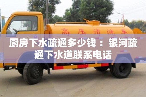 北京廚房下水疏通多少錢 ：銀河疏通下水道聯系電話