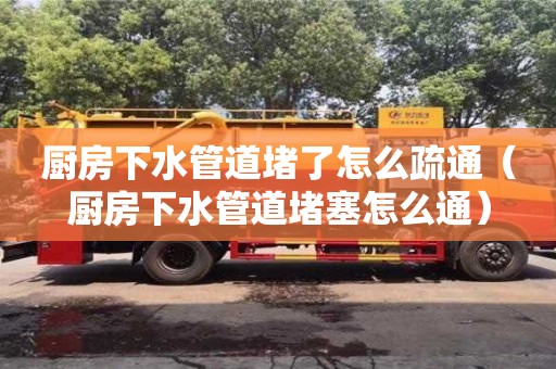 北京廚房下水管道堵了怎么疏通（廚房下水管道堵塞怎么通）