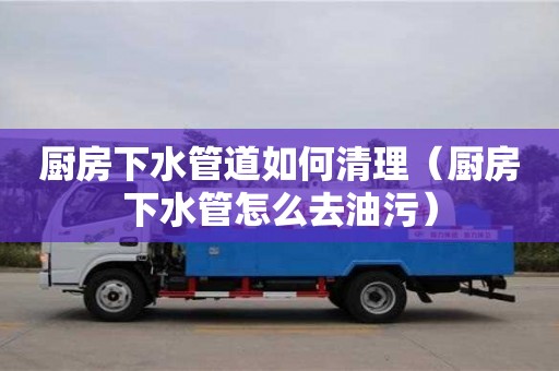 杭州廚房下水管道如何清理（廚房下水管怎么去油污）