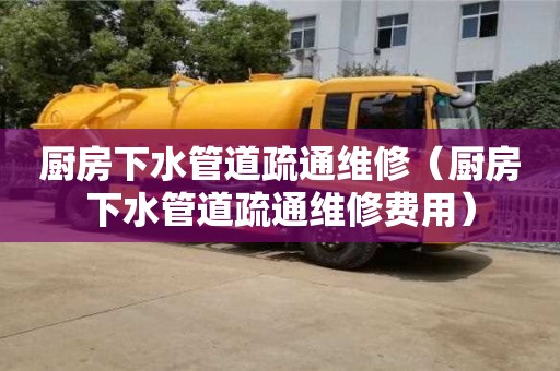 北京廚房下水管道疏通維修（廚房下水管道疏通維修費(fèi)用）