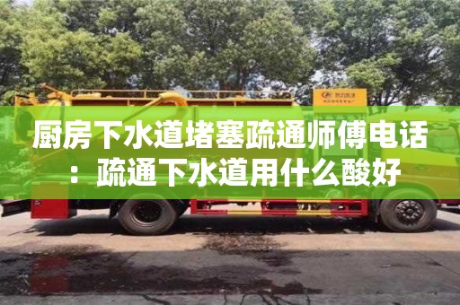 廚房下水道堵塞疏通師傅電話 ：疏通下水道用什么酸好