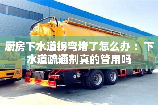 杭州廚房下水道拐彎堵了怎么辦 ：下水道疏通劑真的管用嗎