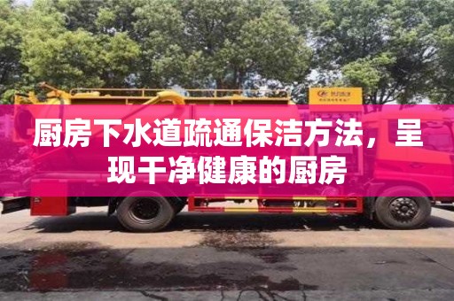 廚房下水道疏通保潔方法,呈現干凈健康的廚房 廚房下水道疏通保潔方法,呈現干凈健康的廚房