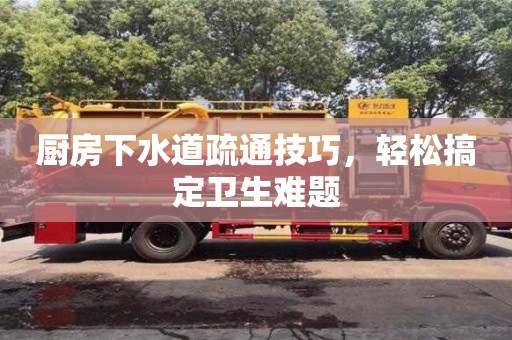 廚房下水道疏通技巧,輕松搞定衛生難題 廚房下水道疏通技巧,輕松搞定衛生難題