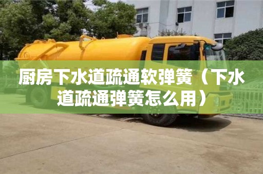 北京廚房下水道疏通軟彈簧（下水道疏通彈簧怎么用）