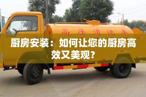 北京廚房安裝：如何讓您的廚房高效又美觀？