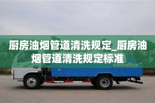 石家莊廚房油煙管道清洗規定_廚房油煙管道清洗規定標準