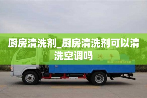 成都廚房清洗劑_廚房清洗劑可以清洗空調嗎