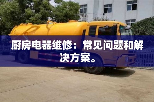 北京廚房電器維修：常見問題和解決方案。
