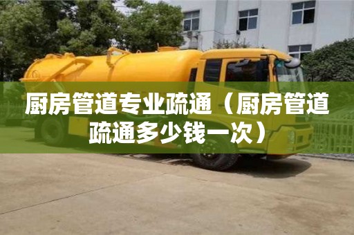 南昌廚房管道專業疏通（廚房管道疏通多少錢一次）