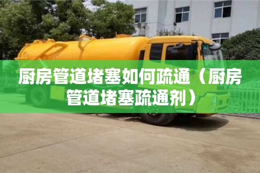 北京廚房管道堵塞如何疏通（廚房管道堵塞疏通劑）