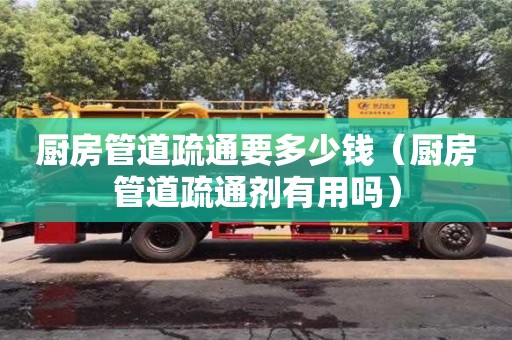 北京廚房管道疏通要多少錢（廚房管道疏通劑有用嗎）