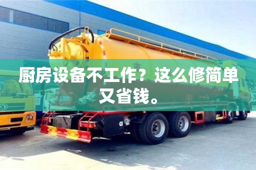 杭州廚房設備不工作？這么修簡單又省錢。