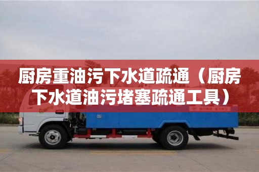 北京廚房重油污下水道疏通（廚房下水道油污堵塞疏通工具）