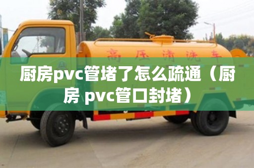 北京廚房pvc管堵了怎么疏通（廚房 pvc管口封堵）