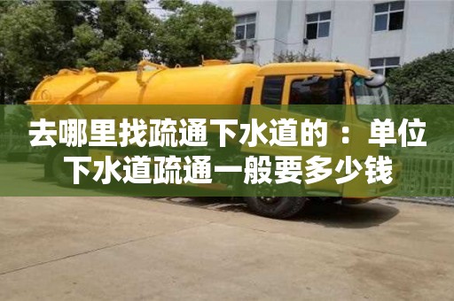杭州去哪里找疏通下水道的 ：單位下水道疏通一般要多少錢